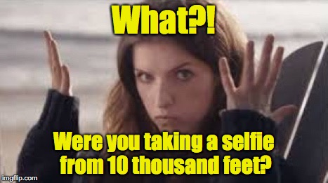WTF Anna | What?! Were you taking a selfie from 10 thousand feet? | image tagged in wtf anna | made w/ Imgflip meme maker