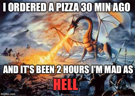 It's free then | I ORDERED A PIZZA 30 MIN AGO; AND IT'S BEEN 2 HOURS I'M MAD AS; HELL | image tagged in dragon | made w/ Imgflip meme maker