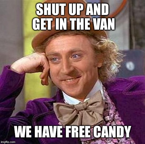 Creepy Condescending Wonka Meme | SHUT UP AND GET IN THE VAN WE HAVE FREE CANDY | image tagged in memes,creepy condescending wonka | made w/ Imgflip meme maker