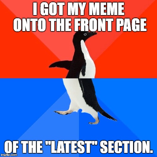 Socially Awesome Awkward Penguin | I GOT MY MEME ONTO THE FRONT PAGE; OF THE "LATEST" SECTION. | image tagged in memes,socially awesome awkward penguin | made w/ Imgflip meme maker