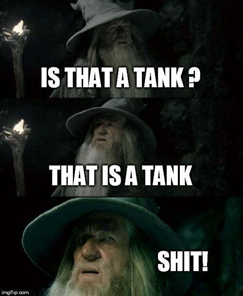 Confused Gandalf | IS THAT A TANK ? THAT IS A TANK; SHIT! | image tagged in memes,confused gandalf | made w/ Imgflip meme maker