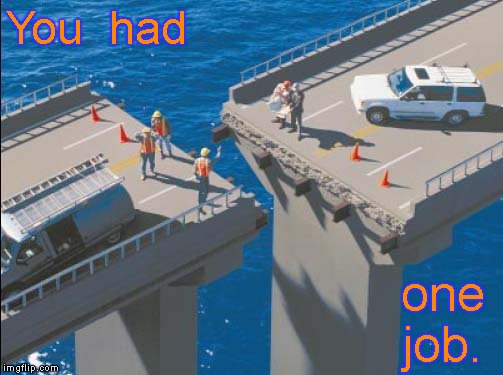 Engineering Bridge Fail | You  had; one job. | image tagged in engineering bridge fail | made w/ Imgflip meme maker