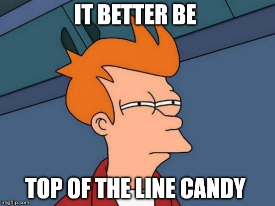 Futurama Fry Meme | IT BETTER BE TOP OF THE LINE CANDY | image tagged in memes,futurama fry | made w/ Imgflip meme maker