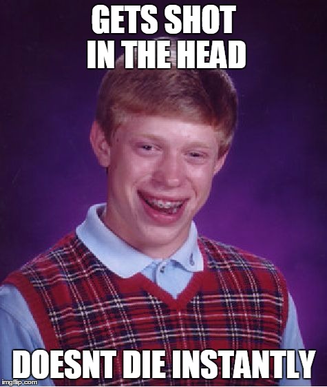 Bad Luck Brian Meme | GETS SHOT IN THE HEAD DOESNT DIE INSTANTLY | image tagged in memes,bad luck brian | made w/ Imgflip meme maker
