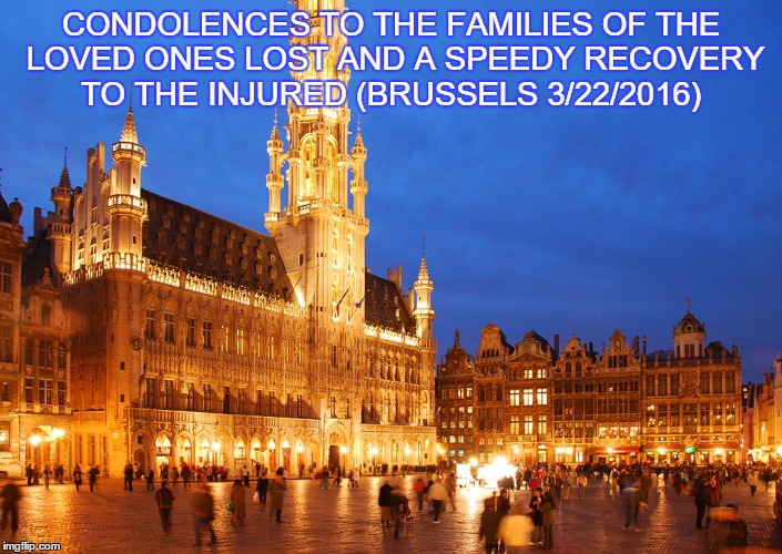 Terror Attacks In Brussels  | CONDOLENCES TO THE FAMILIES OF THE LOVED ONES LOST AND A SPEEDY RECOVERY TO THE INJURED (BRUSSELS 3/22/2016) | image tagged in terrorist,terrorism,terrorists,death,i will find you and i will kill you | made w/ Imgflip meme maker