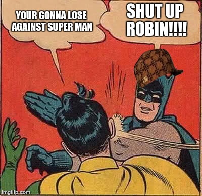 Batman Slapping Robin | YOUR GONNA LOSE AGAINST SUPER MAN; SHUT UP ROBIN!!!! | image tagged in memes,batman slapping robin,scumbag | made w/ Imgflip meme maker