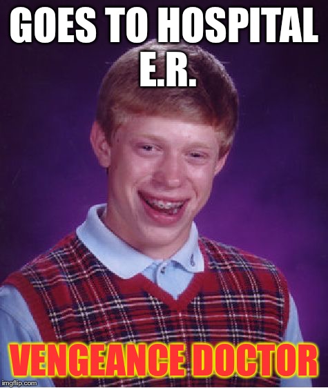 Bad Luck Brian Meme | GOES TO HOSPITAL E.R. VENGEANCE DOCTOR | image tagged in memes,bad luck brian | made w/ Imgflip meme maker