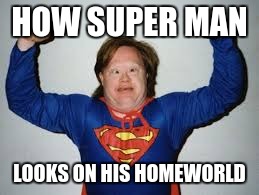 dumb super man meme | HOW SUPER MAN; LOOKS ON HIS HOMEWORLD | image tagged in superman,dumb,funny,meme,funny meme | made w/ Imgflip meme maker