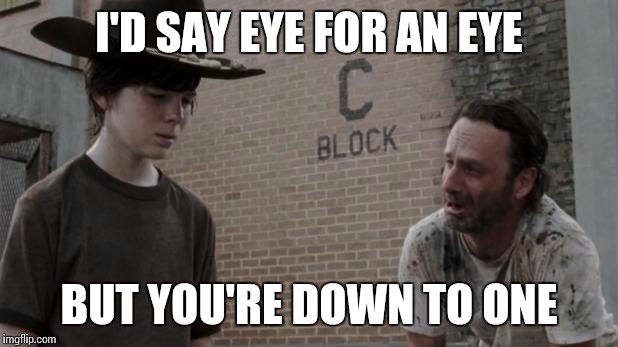walking dead retarded rick | I'D SAY EYE FOR AN EYE; BUT YOU'RE DOWN TO ONE | image tagged in walking dead retarded rick | made w/ Imgflip meme maker