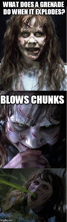 Bad Puke Regan | WHAT DOES A GRENADE DO WHEN IT EXPLODES? BLOWS CHUNKS | image tagged in bad puke regan | made w/ Imgflip meme maker