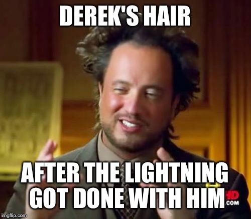 Ancient Aliens Meme | DEREK'S HAIR; AFTER THE LIGHTNING GOT DONE WITH HIM | image tagged in memes,ancient aliens | made w/ Imgflip meme maker