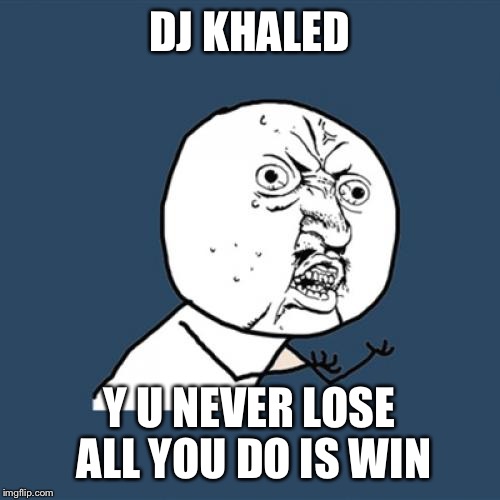 All I do is win | DJ KHALED; Y U NEVER LOSE ALL YOU DO IS WIN | image tagged in memes,y u no,dj khaled,dj | made w/ Imgflip meme maker