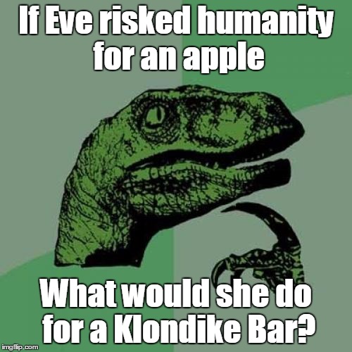 Philosoraptor Meme | If Eve risked humanity for an apple; What would she do for a Klondike Bar? | image tagged in memes,philosoraptor,trhtimmy,klondike bar,it's a christian joke | made w/ Imgflip meme maker