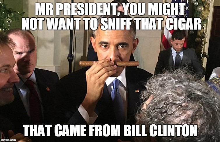 obama with cuban cigar | MR PRESIDENT, YOU MIGHT NOT WANT TO SNIFF THAT CIGAR; THAT CAME FROM BILL CLINTON | image tagged in obama cigar cuba cuban | made w/ Imgflip meme maker