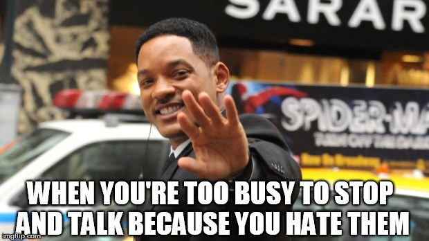 too busy to stop | WHEN YOU'RE TOO BUSY TO STOP AND TALK BECAUSE YOU HATE THEM | image tagged in will smith,funny,men in black,hollywood,rude | made w/ Imgflip meme maker