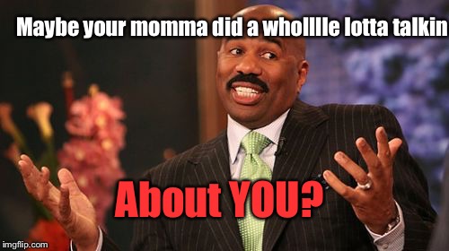 Steve Harvey Meme | Maybe your momma did a wholllle lotta talkin About YOU? | image tagged in memes,steve harvey | made w/ Imgflip meme maker