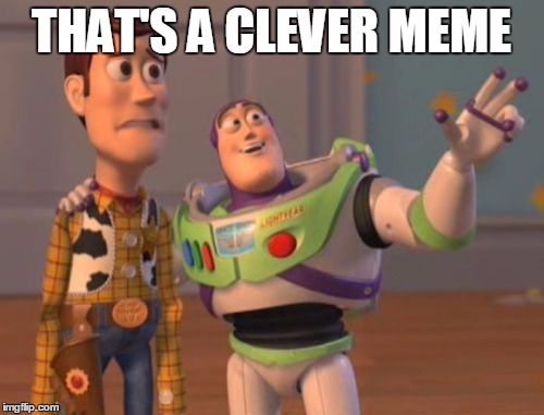 X, X Everywhere Meme | THAT'S A CLEVER MEME | image tagged in memes,x x everywhere | made w/ Imgflip meme maker