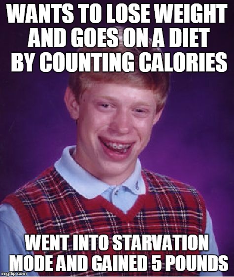 Bad Luck Brian Meme | WANTS TO LOSE WEIGHT AND GOES ON A DIET BY COUNTING CALORIES; WENT INTO STARVATION MODE AND GAINED 5 POUNDS | image tagged in memes,bad luck brian | made w/ Imgflip meme maker