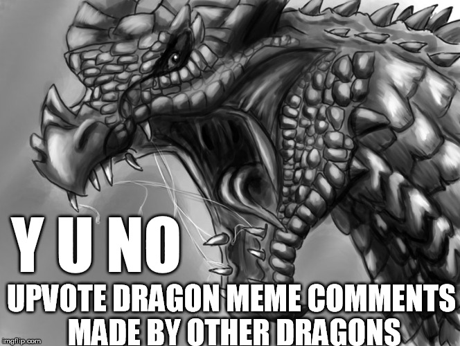 Y U NO UPVOTE DRAGON MEME COMMENTS MADE BY OTHER DRAGONS | made w/ Imgflip meme maker