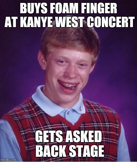 Bad Luck Brian Meme | BUYS FOAM FINGER AT KANYE WEST CONCERT; GETS ASKED BACK STAGE | image tagged in memes,bad luck brian | made w/ Imgflip meme maker