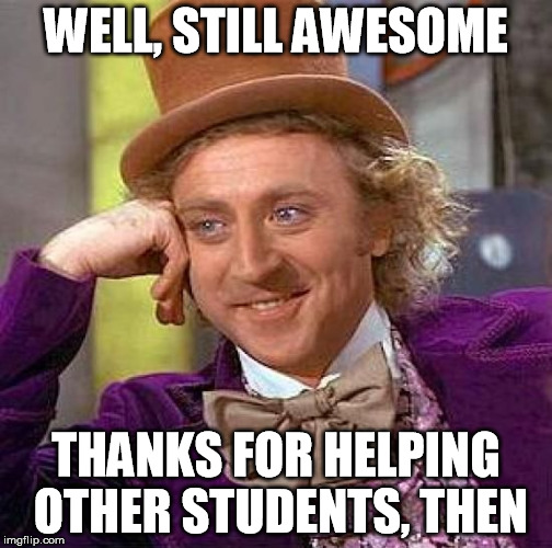 Creepy Condescending Wonka Meme | WELL, STILL AWESOME THANKS FOR HELPING OTHER STUDENTS, THEN | image tagged in memes,creepy condescending wonka | made w/ Imgflip meme maker