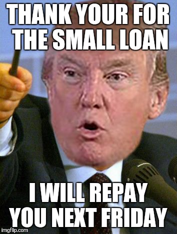 THANK YOUR FOR THE SMALL LOAN I WILL REPAY YOU NEXT FRIDAY | made w/ Imgflip meme maker