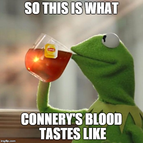 Connery's blood | SO THIS IS WHAT; CONNERY'S BLOOD TASTES LIKE | image tagged in memes,but thats none of my business,kermit the frog,kermit vs connery | made w/ Imgflip meme maker
