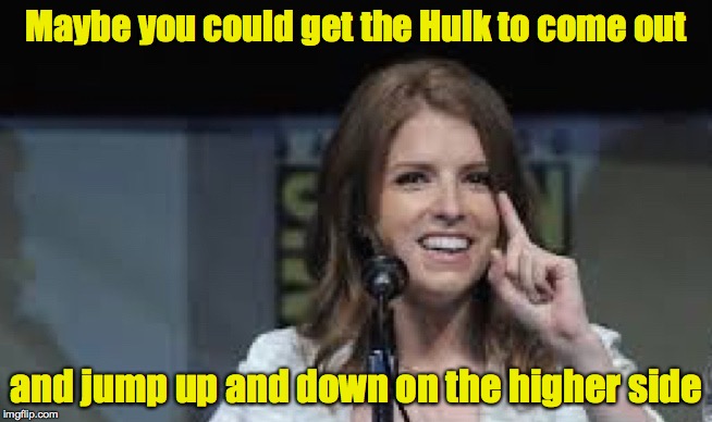 Condescending Anna | Maybe you could get the Hulk to come out and jump up and down on the higher side | image tagged in condescending anna | made w/ Imgflip meme maker