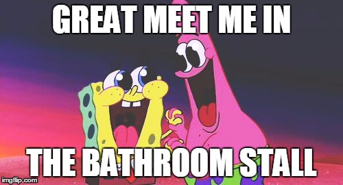 Spongebob and Patrick | GREAT MEET ME IN; THE BATHROOM STALL | image tagged in spongebob and patrick | made w/ Imgflip meme maker
