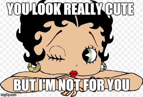 Betty Boop | YOU LOOK REALLY CUTE; BUT I'M NOT FOR YOU | image tagged in betty boop | made w/ Imgflip meme maker