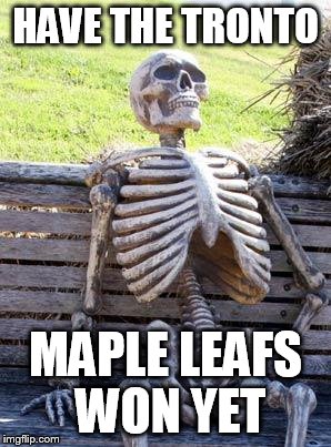 Waiting Skeleton | HAVE THE TRONTO; MAPLE LEAFS WON YET | image tagged in memes,waiting skeleton | made w/ Imgflip meme maker