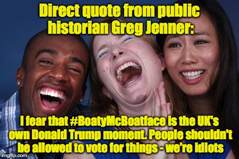 Direct quote from public historian Greg Jenner: I fear that #BoatyMcBoatface is the UK's own Donald Trump moment. People shouldn't be allowe | made w/ Imgflip meme maker