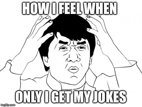 Jackie Chan WTF Meme | HOW I FEEL WHEN; ONLY I GET MY JOKES | image tagged in memes,jackie chan wtf | made w/ Imgflip meme maker