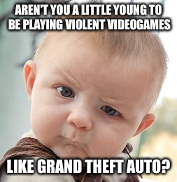 Skeptical Baby Meme | AREN'T YOU A LITTLE YOUNG TO BE PLAYING VIOLENT VIDEOGAMES LIKE GRAND THEFT AUTO? | image tagged in memes,skeptical baby | made w/ Imgflip meme maker