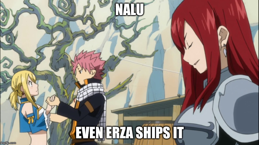 Erza, the nalu shipper | NALU; EVEN ERZA SHIPS IT | image tagged in erza the nalu shipper | made w/ Imgflip meme maker