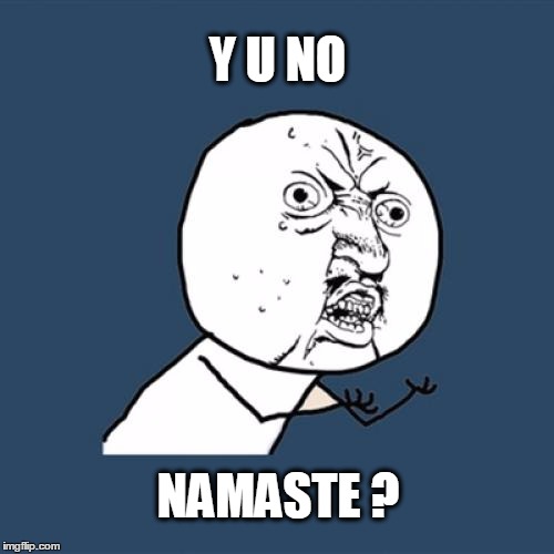 Y U No | Y U NO; NAMASTE ? | image tagged in memes,y u no,namaste | made w/ Imgflip meme maker