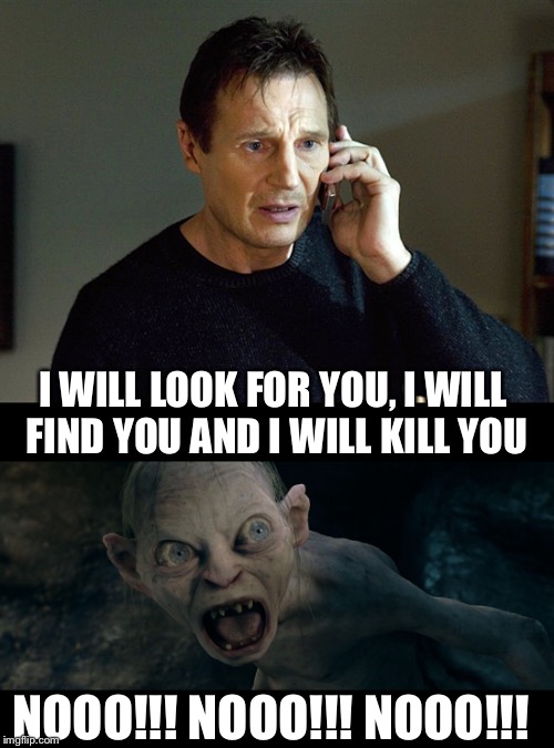 Taken | I WILL LOOK FOR YOU, I WILL FIND YOU AND I WILL KILL YOU; NOOO!!! NOOO!!! NOOO!!! | image tagged in telephone,liam neeson taken,gollum,funny meme,the lord of the rings | made w/ Imgflip meme maker