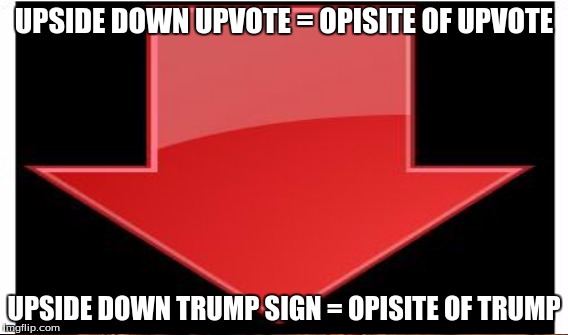 UPSIDE DOWN UPVOTE = OPISITE OF UPVOTE UPSIDE DOWN TRUMP SIGN = OPISITE OF TRUMP | made w/ Imgflip meme maker