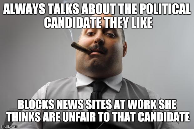 Scumbag Boss Meme | ALWAYS TALKS ABOUT THE POLITICAL CANDIDATE THEY LIKE; BLOCKS NEWS SITES AT WORK SHE THINKS ARE UNFAIR TO THAT CANDIDATE | image tagged in memes,scumbag boss,AdviceAnimals | made w/ Imgflip meme maker