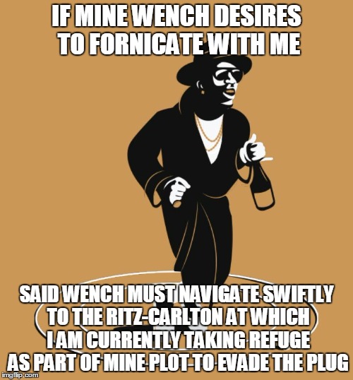 RAN OFF ON DA PLUG  | IF MINE WENCH DESIRES TO FORNICATE WITH ME; SAID WENCH MUST NAVIGATE SWIFTLY TO THE RITZ-CARLTON AT WHICH I AM CURRENTLY TAKING REFUGE AS PART OF MINE PLOT TO EVADE THE PLUG | image tagged in ran off on da plug | made w/ Imgflip meme maker
