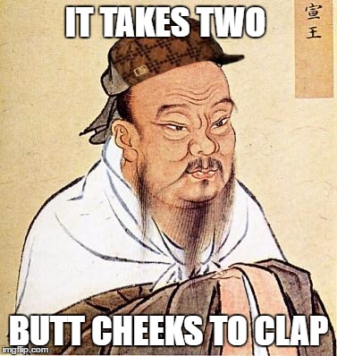 Cheeky confucius | IT TAKES TWO; BUTT CHEEKS TO CLAP | image tagged in confucious say,scumbag,memes,dirty confucious,no hands,confucius | made w/ Imgflip meme maker