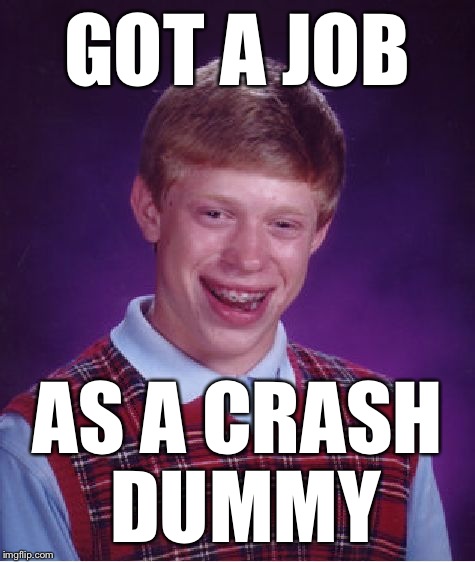 Bad Luck Brian Meme | GOT A JOB; AS A CRASH DUMMY | image tagged in memes,bad luck brian | made w/ Imgflip meme maker