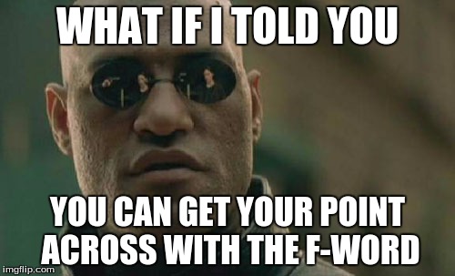 What if I told you #1 | WHAT IF I TOLD YOU; YOU CAN GET YOUR POINT ACROSS WITH THE F-WORD | image tagged in memes,matrix morpheus,truth | made w/ Imgflip meme maker