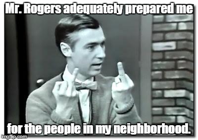 It`s a beautiful day in the neighborhood | Mr. Rogers adequately prepared me; for the people in my neighborhood. | image tagged in mister rogers | made w/ Imgflip meme maker