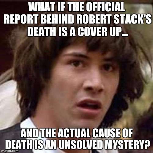 IF YOU, Have Any Information... | WHAT IF THE OFFICIAL REPORT BEHIND ROBERT STACK'S DEATH IS A COVER UP... AND THE ACTUAL CAUSE OF DEATH IS AN UNSOLVED MYSTERY? | image tagged in memes,conspiracy keanu,robert stack,mystery,conspiracy theory,death | made w/ Imgflip meme maker