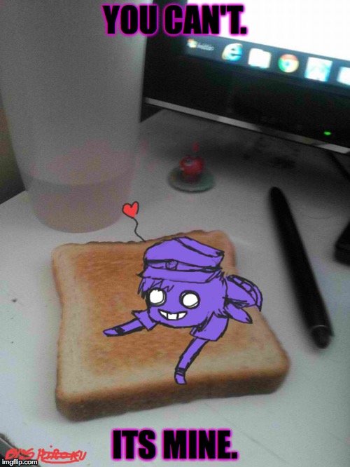 Purple guy likes to eat toast | YOU CAN'T. ITS MINE. | image tagged in purple guy likes to eat toast | made w/ Imgflip meme maker
