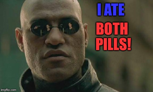 Matrix Morpheus | BOTH PILLS! I ATE | image tagged in memes,matrix morpheus | made w/ Imgflip meme maker