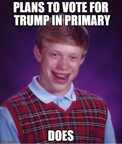 Bad Luck Brian Meme | PLANS TO VOTE FOR TRUMP IN PRIMARY DOES | image tagged in memes,bad luck brian | made w/ Imgflip meme maker