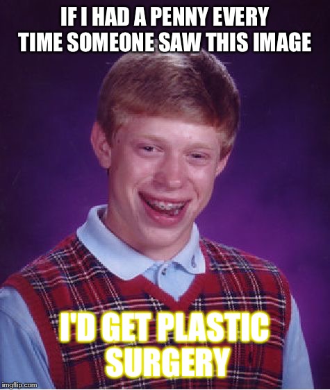 Bad Luck Brian Meme | IF I HAD A PENNY EVERY TIME SOMEONE SAW THIS IMAGE; I'D GET PLASTIC SURGERY | image tagged in memes,bad luck brian | made w/ Imgflip meme maker