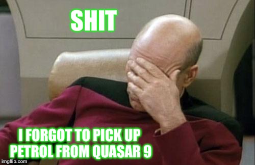 Captain Picard Facepalm Meme | SHIT; I FORGOT TO PICK UP PETROL FROM QUASAR 9 | image tagged in memes,captain picard facepalm | made w/ Imgflip meme maker